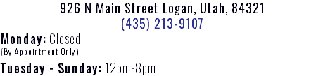 926 N Main Street Logan, Utah, 84321 (435) 213-9107 Monday: Closed (By Appointment Only) Tuesday - Sunday: 12pm-8pm 